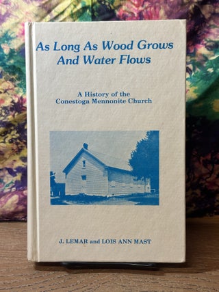 Item #117076 As Long As Wood Grows And Water Flows: A History of the Conestoga Mennonite Church....