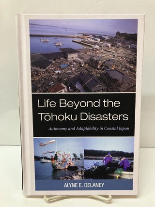 Item #117139 Life Beyond the Tohoku Disasters: Autonomy and Adaptability in Coastal Japan. Alyne...