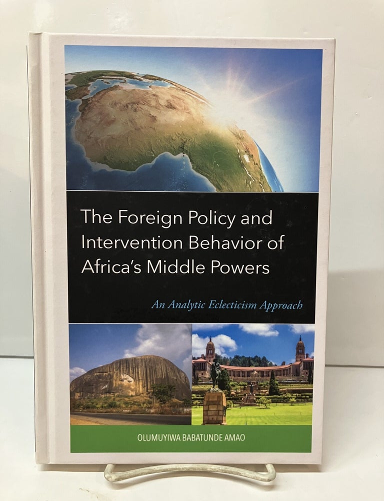 Item #117147 The Foreign Policy and Intervention Behavior of Africa's Middle Powers: An Analytic Eclecticism Approach. Olumuyiwa Babatunde Amao.