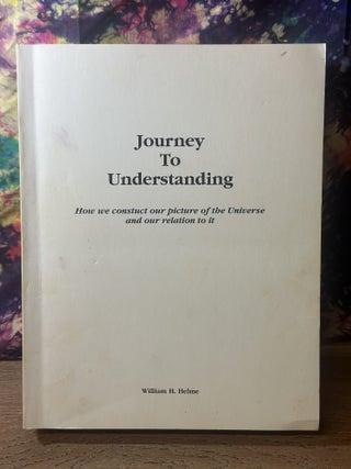 Item #117148 Journey To Understanding: How We Construct Our Picture of the Universe and Our...