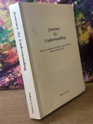 Journey To Understanding: How We Construct Our Picture of the Universe and Our Relation to It