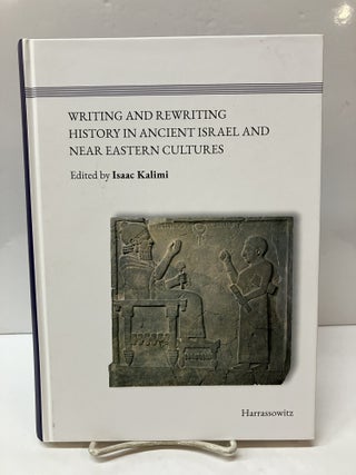 Item #117164 Writing and Rewriting History in Ancient Israel and Near Eastern Cultures. Isaac Kalimi