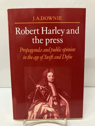 Item #117887 Robert Harley and the Press: Propaganda and Public Opinion in the Age of Swift and...