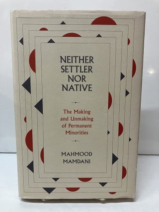 Item #117897 Neither Settler nor Native: The Making and Unmaking of Permanent Minorities. Mahmood...