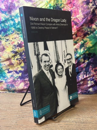 Nixon and the Dragon Lady: Did Richard Nixon Conspire with Anna Chennault in 1968 to Destroy Peace in Vietnam?