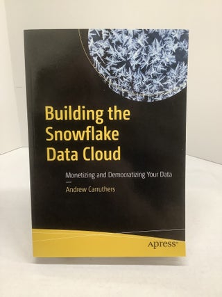 Item #118819 Building the Snowflake Data Cloud: Monetizing and Democratizing Your Data. Andrew...