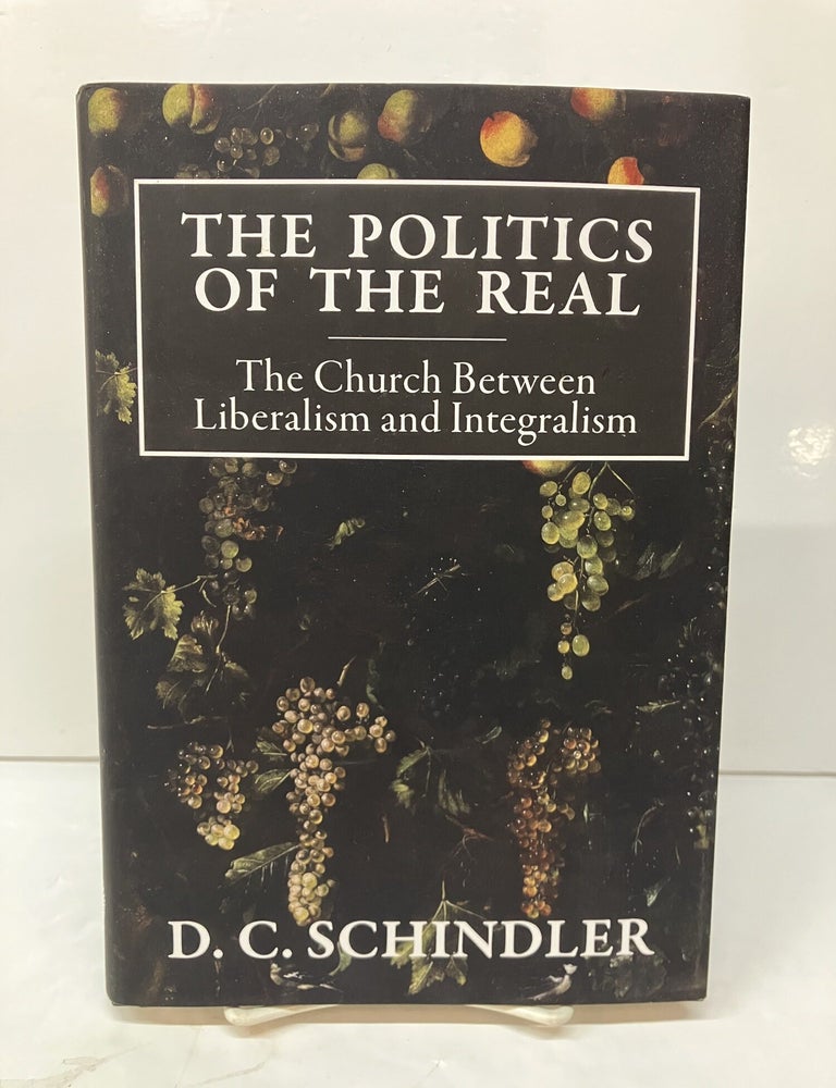 Item #119053 The Politics of the Real: The Church Between Liberalism and Integralism. D. C Schindler.