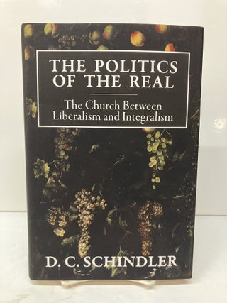Item #119053 The Politics of the Real: The Church Between Liberalism and Integralism. D. C Schindler