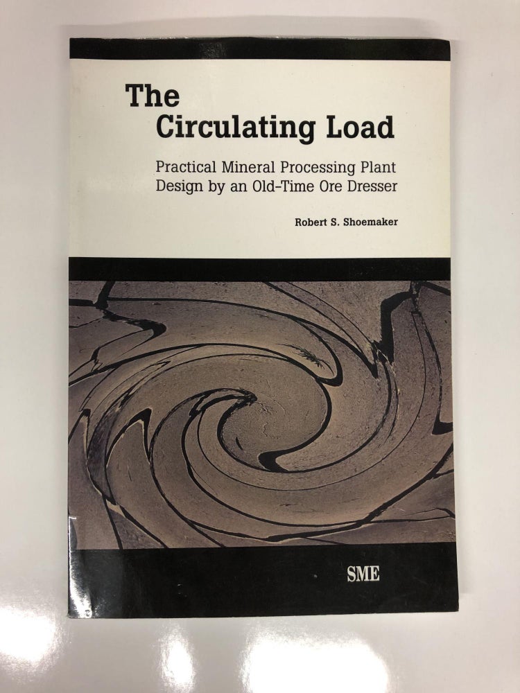Item #63831 The Circulating Load: Practical Mineral Processing Plant Design by an Old-Tie Ore Dresser. Robert S. Shoemaker.