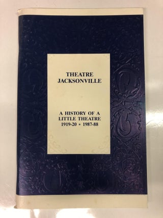 Item #64327 Theatre of Jacksonville: a History of a Little Theatre 1919-20 * 1987-88. Gerri...