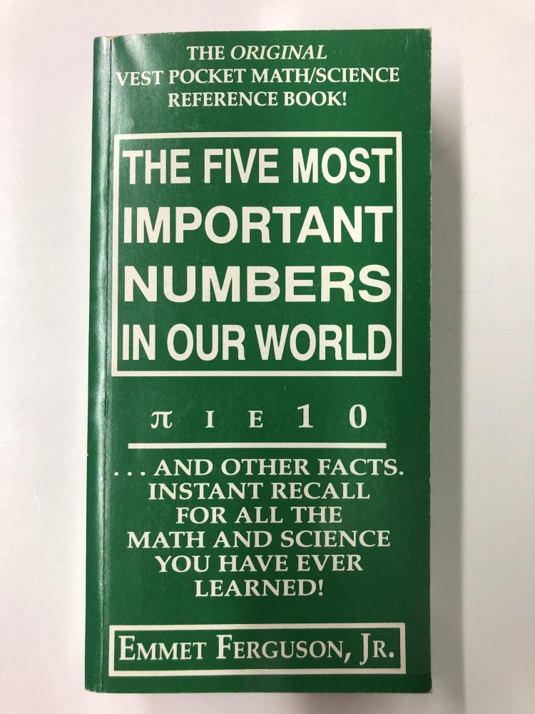 Item #64354 The five most important numbers in our world: [pi, iota, epsilon], 1, 0 : --and other facts, instant recall for all the math and science you have ever learned! Emmet Ferguson.