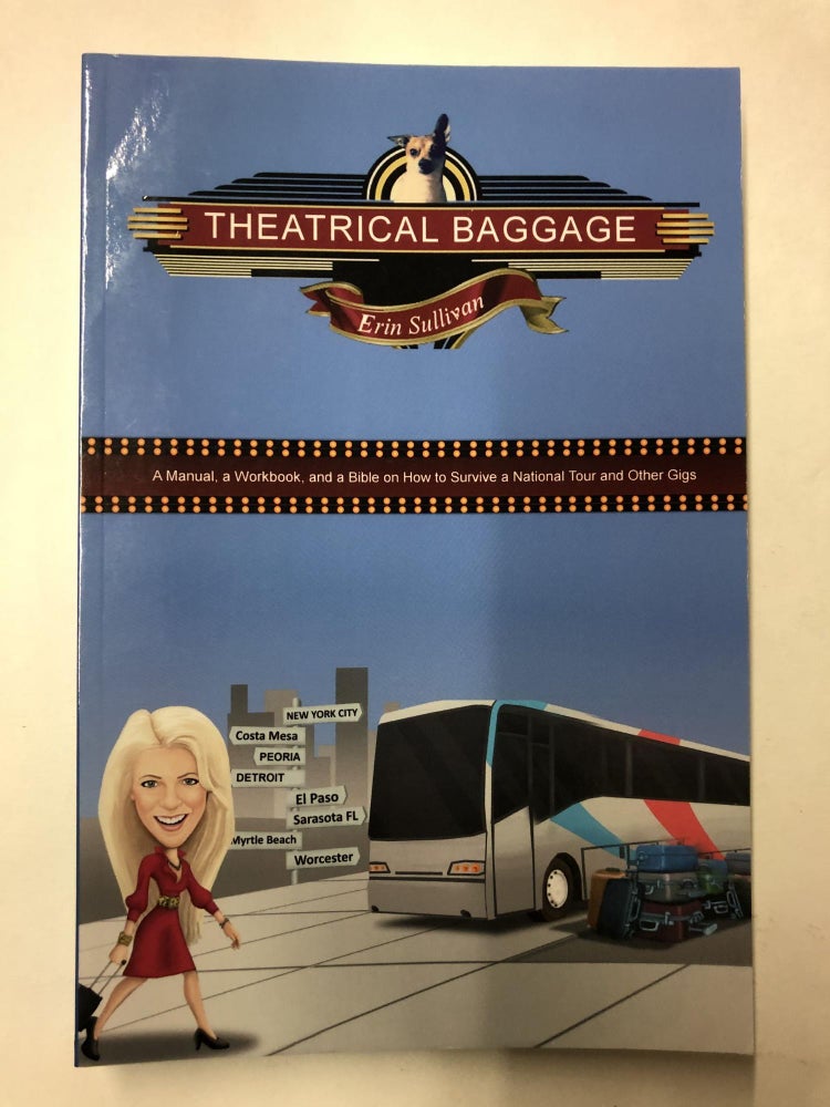 Item #64558 Theatrical Baggage -A Manual, a Workbook, and a Bible on How to Survive a National Tour and Other Gigs. Erin Sullivan.