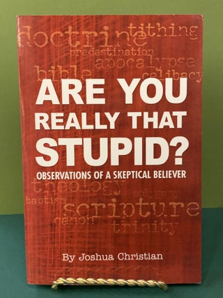 Item #64620 Are You Really That Stupid? - Observations of a Skeptical Believer. Joshua Christian