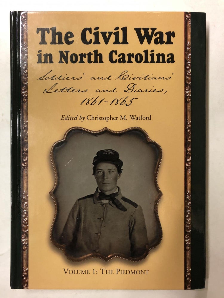 Item #64996 The Civil War in North Carolina: Soldiers' and Civilians' Letters and Diaries, 1861-1865. Vol. 1: The Piedmont. Series: The Civil War in North Carolina. Christopher M. Watford.