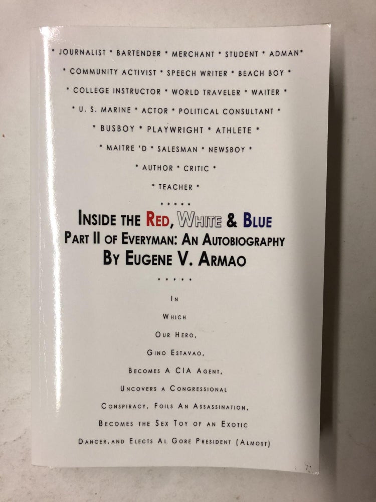 Item #65132 Inside the Red, White & Blue: Part II of Everyman: An Autobiography: In Which Our Hero, Gino Estavao, Becomes a CIA Agent, Uncovers a Congressional ... Dancer, and Elects Al Gore President (Almost). Eugene V. Armao.