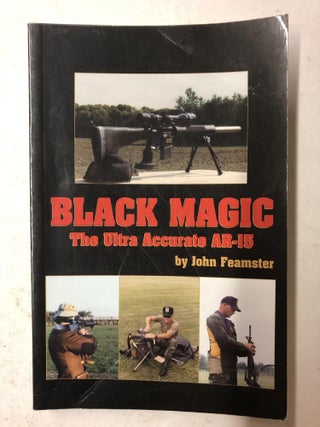 Item #65284 Black Magic: The Ultra Accurate AR-15. John Feamster