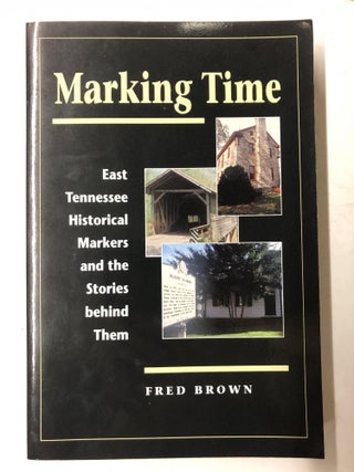 Item #65297 Marking Time: East Tennessee Historical Markers and the Stories behind Them. Fred Brown