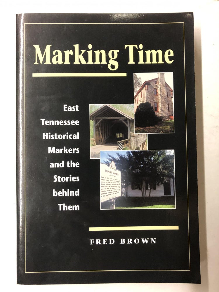 Item #65297 Marking Time: East Tennessee Historical Markers and the Stories behind Them. Fred Brown.