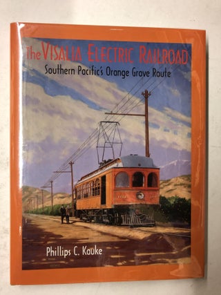 Item #65373 The Visalia Electric Railroad: Southern Pacific's Orange Grove Route. Phillips C. Kauke