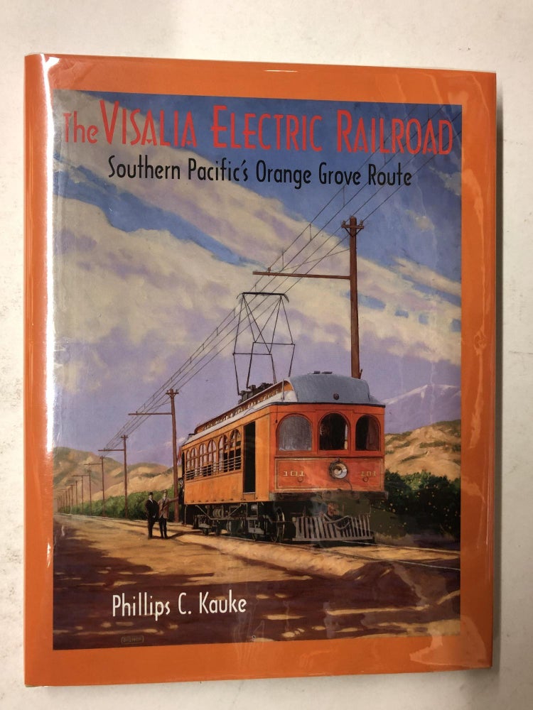 Item #65373 The Visalia Electric Railroad: Southern Pacific's Orange Grove Route. Phillips C. Kauke.