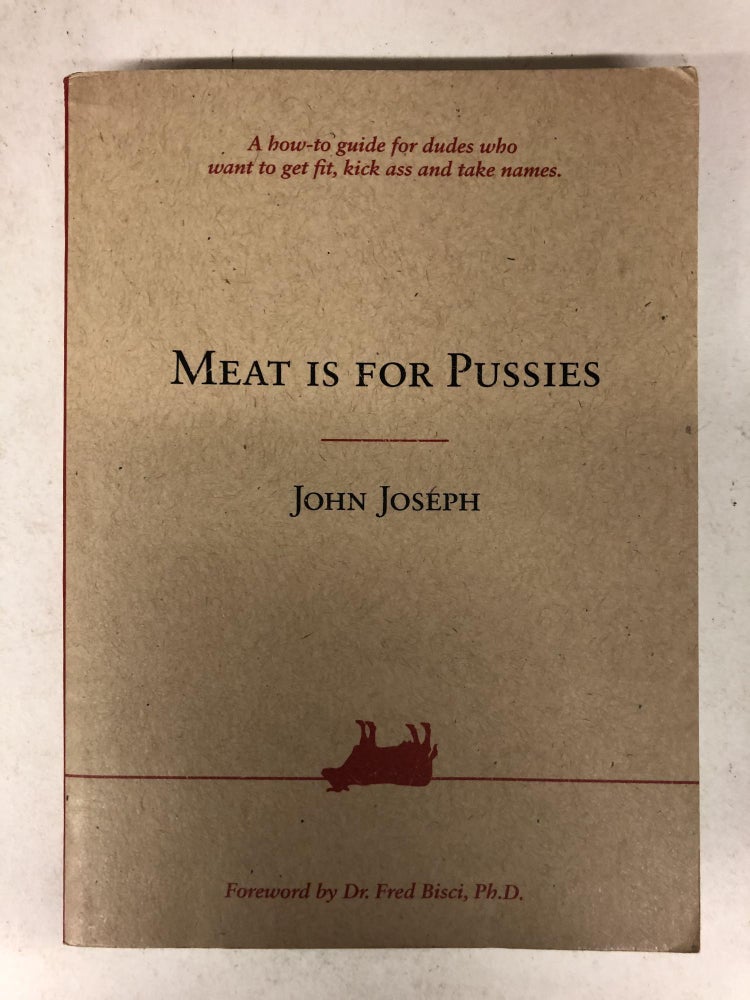 Item #65755 Meat Is For Pussies (A how-to guide for dudes who want to get fit, kick ass and take names). John Joeseph.