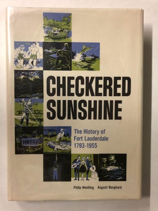 Item #65797 Checkered Sunshine: The Story of Fort Lauderdale 1793-1955. Philip Weidling, August...