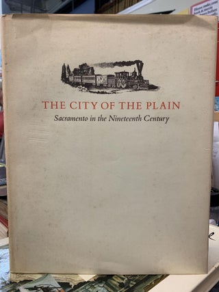 Item #65876 The City of the Plain: Sacramento in the Nineteenth Century. V. Aubrey Neasham, James...