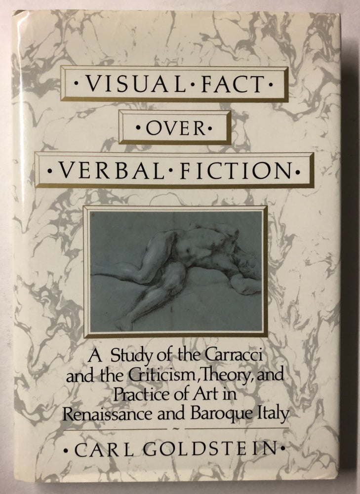Item #66044 Visual Fact over Verbal Fiction: A Study of the Carracci and the Criticism, Theory, and Practice of Art in Renaissance and Baroque Italy. Carl Goldstein.