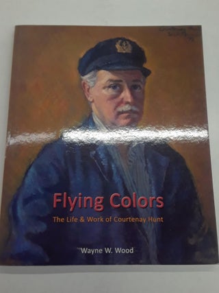 Item #66799 Flying Colors : The Life & Work of Courtenay Hunt. Wayne W. Wood