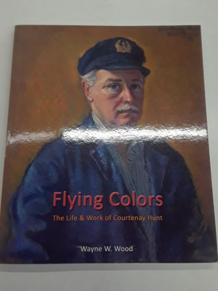 Item #66799 Flying Colors : The Life & Work of Courtenay Hunt. Wayne W. Wood.