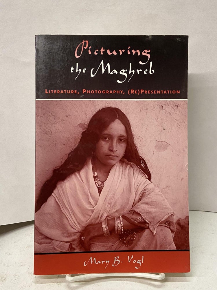 Item #67301 Picturing the Maghreb: Literature, Photograhy, (Re)Presentation. Mary B. Vogl.