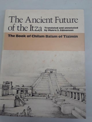Item #67325 The Ancient Future of the Itza: The Book of Chilam Balam of Tizimin. Munro S. Edmonson