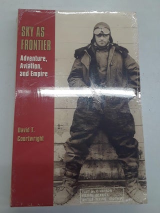 Item #67418 Sky As Frontier: Adventure, Aviation, and Empire. David T. Courtwright