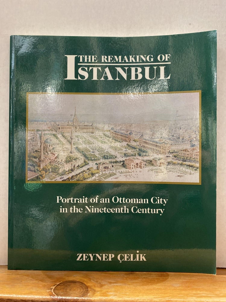 Item #67441 The Remaking of Istanbul: Portrait of an Ottoman City in the Nineteenth Century. Zeynep Çelik.