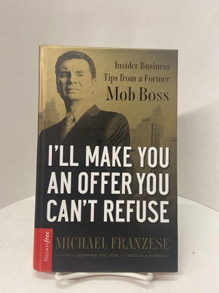 Item #67554 I'll Make You an Offer You Can't Refuse: Insider Business Tips from a Former Mob...