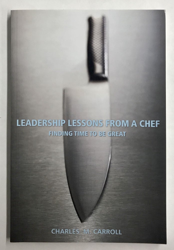 Item #67591 Leadership Lessons From a Chef: Finding Time to Be Great. Charles M. Carroll.