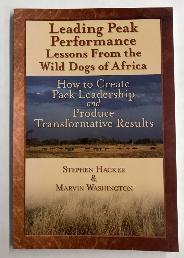 Item #67593 Leading Peak Performance: Lessons from the Wild Dogs of Africa: How to Create Pack Leadership & Produce Transformative Results. Stephen Hacker, Marvin Washington.