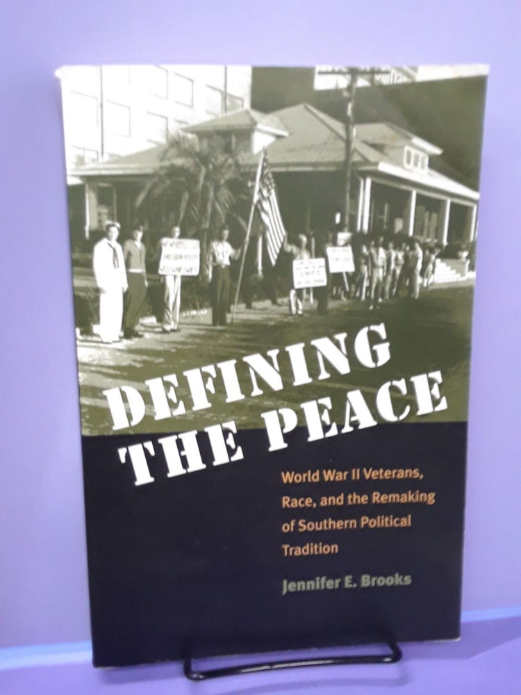 Item #67688 Defining the Peace: World War II Veterans, Race, and the Remaking of Southern Political Tradition. Jennifer Brooks.