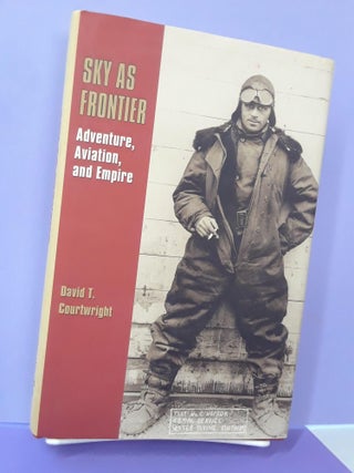 Item #67710 Sky as Frontier: Adventure, Aviation, and Empire. David T. Courtwright