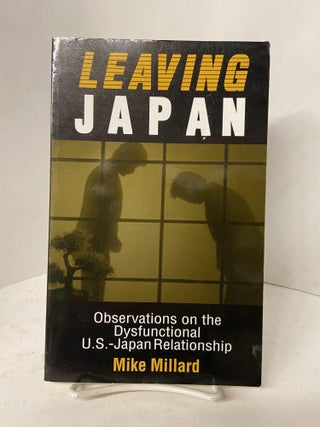 Item #67741 Leaving Japan: Observations on the Dysfunctional U.S.-Japan Relationship. Mike Millard