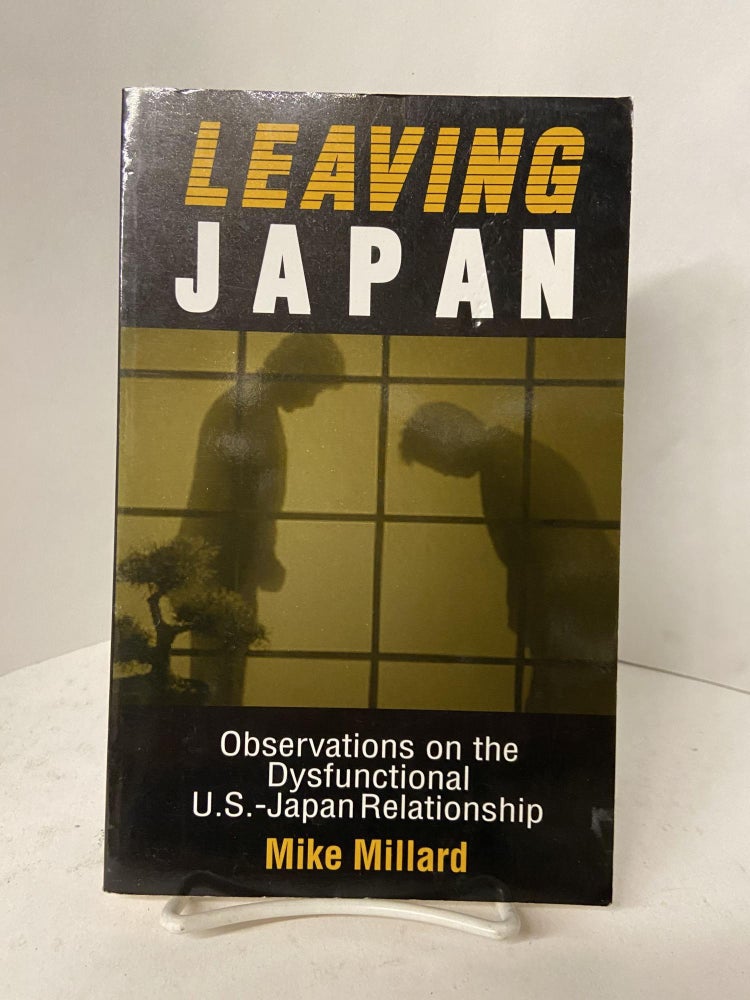 Item #67741 Leaving Japan: Observations on the Dysfunctional U.S.-Japan Relationship. Mike Millard.