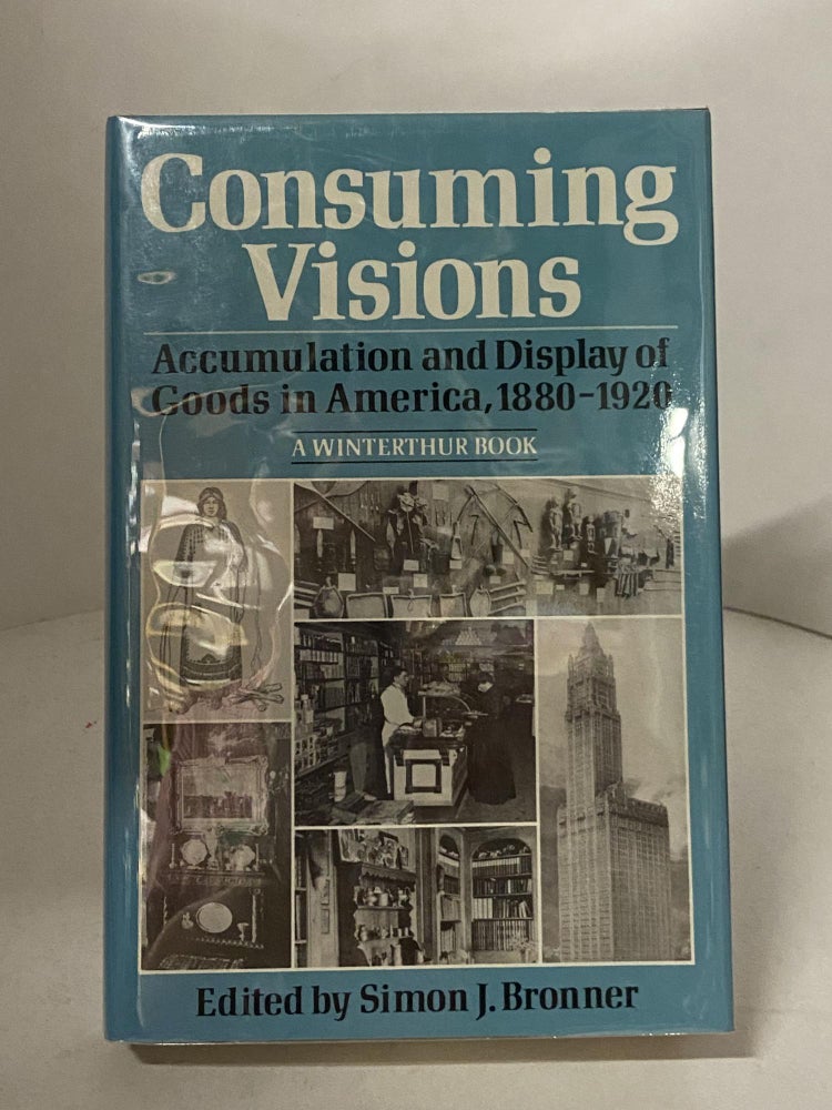 Item #67793 Consuming Visions: Accumulation and Display of Goods in America, 1880-1920. Simon J. Bronner, edited.