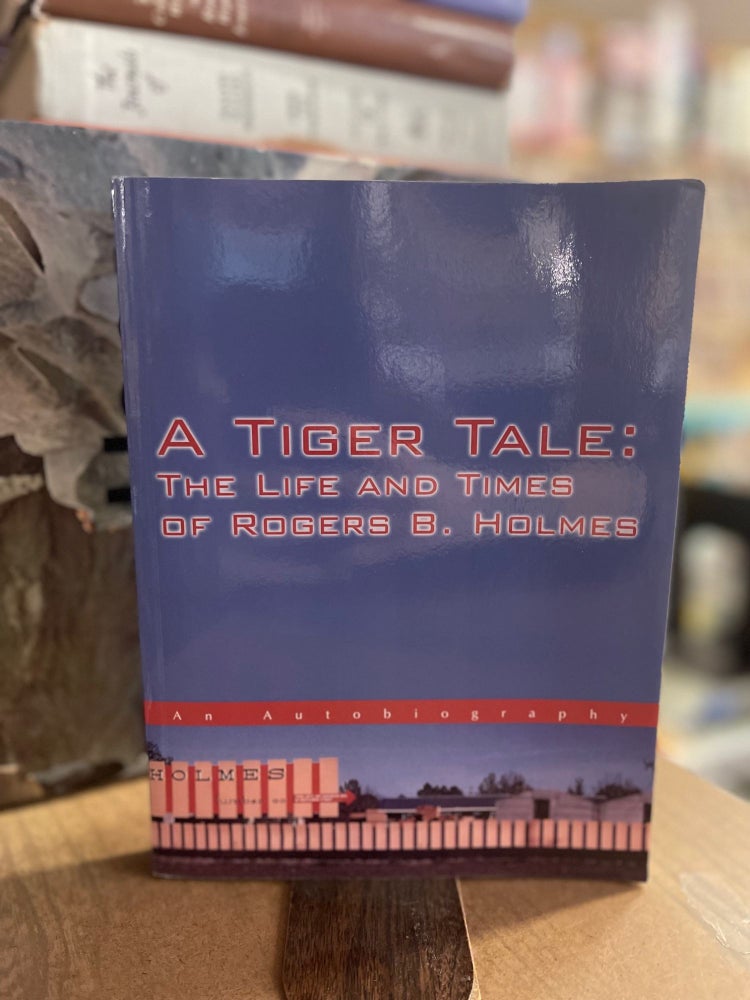 Item #67798 A Tiger Tale: The Life and Times of Rogers B. Holmes. Rogers B. Holmes.