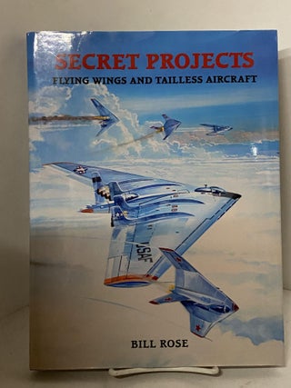 Item #67810 Secret Projects: Flying Wings and Tailless Aircraft. Bill Rose
