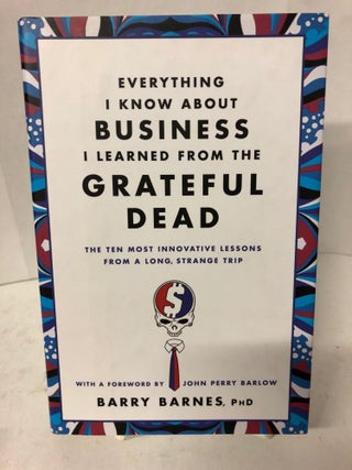 Item #67854 Everything I Know About Business I Learned from The Grateful Dead. Barry Bates