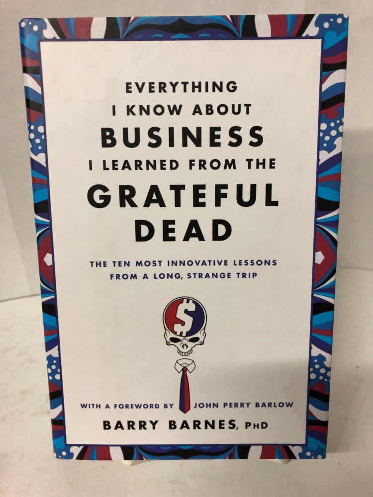 Item #67854 Everything I Know About Business I Learned from The Grateful Dead. Barry Bates.