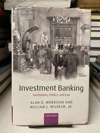 Item #67947 Investment Banking: Institutions, Politics and Law. Alan D. Morrison, William J. Wilhelm