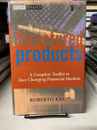 Item #67951 Structured Products: A Complete Toolkit to Face Changing Financial Markets. Roberto Knop