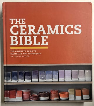 Item #68023 The Ceramics Bible: The Complete Guide to Materials and Techniques. Louisa Taylor