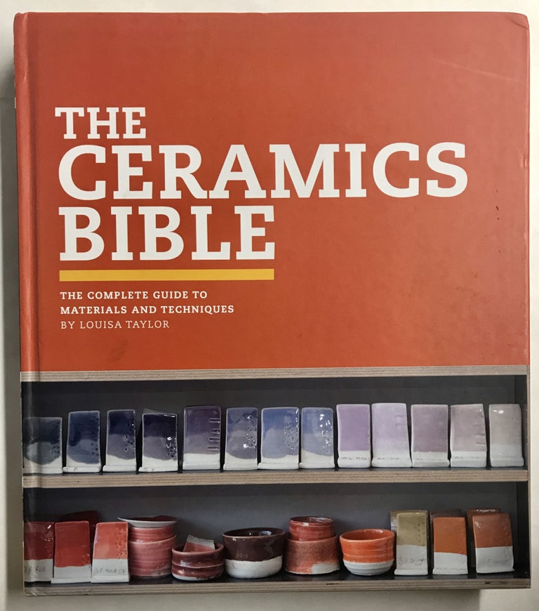Item #68023 The Ceramics Bible: The Complete Guide to Materials and Techniques. Louisa Taylor.